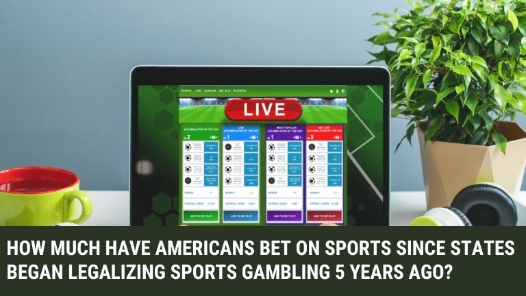 How Much Have Americans Bet on Sports Since States Began Legalizing Sports Gambling 5 Years Ago?